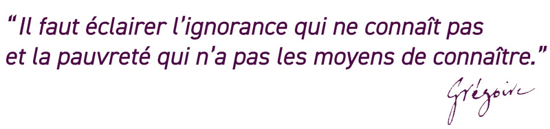 Il faut éclairer l’ignorance qui ne connaît pas et la pauvreté qui n’a pas les moyens de connaître.