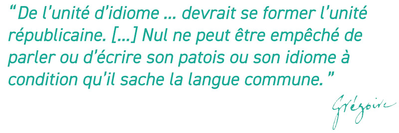 “De l’unité d’idiome ... devrait se former l’unité républicaine. [...] Nul ne peut être empêché de parler ou d’écrire son patois ou son idiome à condition qu’il sache la langue commune.”